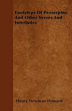 Footsteps Of Proserpine And Other Verses And Interludes de Henry Newman Howard