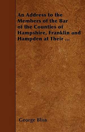 An Address to the Members of the Bar of the Counties of Hampshire, Franklin and Hampden at Their ... de George Bliss