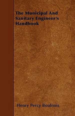 The Municipal And Sanitary Engineer's Handbook de Henry Percy Boulnois