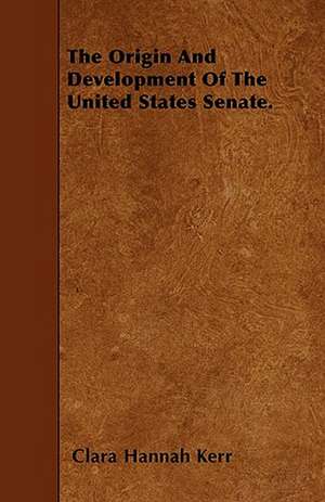 The Origin And Development Of The United States Senate. de Clara Hannah Kerr