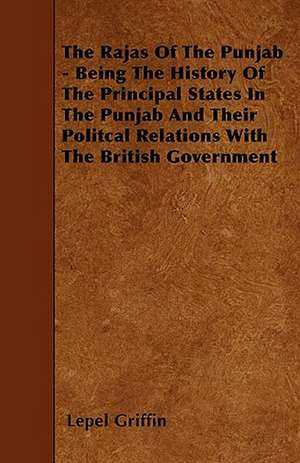 The Rajas Of The Punjab - Being The History Of The Principal States In The Punjab And Their Politcal Relations With The British Government de Lepel Griffin