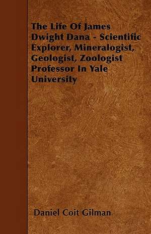 The Life Of James Dwight Dana - Scientific Explorer, Mineralogist, Geologist, Zoologist Professor In Yale University de Daniel Coit Gilman