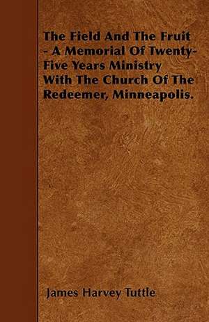 The Field And The Fruit - A Memorial Of Twenty-Five Years Ministry With The Church Of The Redeemer, Minneapolis. de James Harvey Tuttle