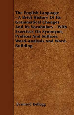 The English Language - A Brief History Of Its Grammatical Changes And Its Vocabulary - With Exercises On Synonyms, Prefixes And Suffixes, Word-Analysis And Word-Building de Brainerd Kellogg