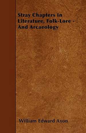 Stray Chapters In Literature, Folk-Lore - And Arcaeology de William Edward Axon