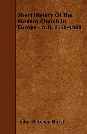 Short History Of The Modern Church In Europe - A.D. 1558-1888 de John Fletcher Hurst