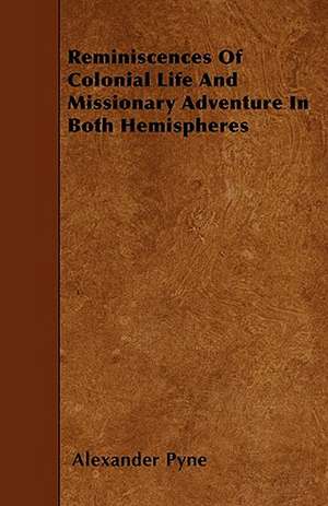 Reminiscences Of Colonial Life And Missionary Adventure In Both Hemispheres de Alexander Pyne