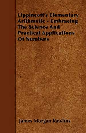 Lippincott's Elementary Arithmetic - Embracing The Science And Practical Applications Of Numbers de James Morgan Rawlins