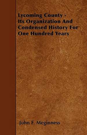 Lycoming County - Its Organization And Condensed History For One Hundred Years de John F. Meginness