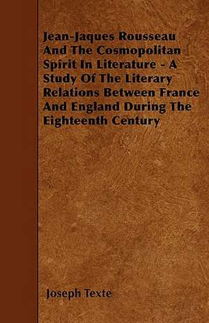 Jean-Jaques Rousseau And The Cosmopolitan Spirit In Literature - A Study Of The Literary Relations Between France And England During The Eighteenth Century de Joseph Texte