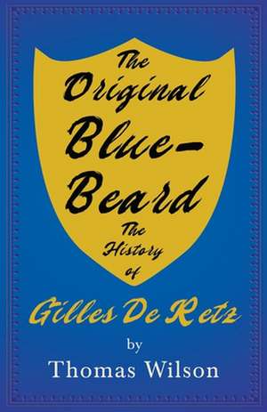 The Original Blue-Beard - The History of Gilles De Retz de Thomas Wilson