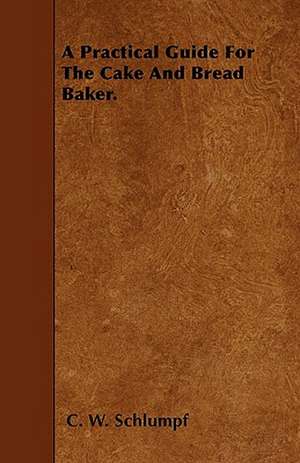 A Practical Guide For The Cake And Bread Baker. de C. W. Schlumpf