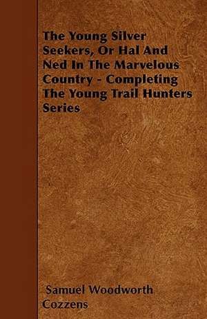 The Young Silver Seekers, Or Hal And Ned In The Marvelous Country - Completing The Young Trail Hunters Series de Samuel Woodworth Cozzens