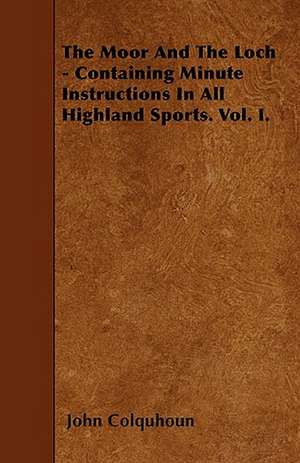 The Moor And The Loch - Containing Minute Instructions In All Highland Sports. Vol. I. de John Colquhoun