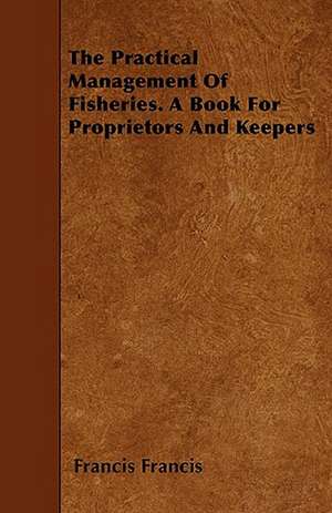 The Practical Management of Fisheries - A Book for Proprietors and Keepers de Francis Francis