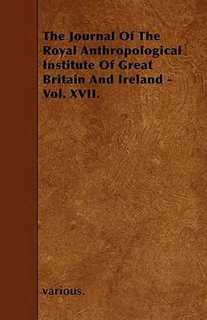 The Journal of the Royal Anthropological Institute of Great Britain and Ireland - Vol. XVII. de various