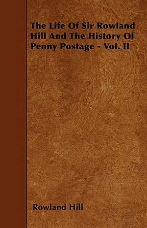 The Life Of Sir Rowland Hill And The History Of Penny Postage - Vol. II de Rowland Hill