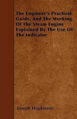 The Engineer's Practical Guide, And The Working Of The Steam Engine Explained By The Use Of The Indicator de Joseph Hopkinson