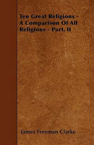 Ten Great Religions - A Comparison Of All Religions - Part. II de James Freeman Clarke