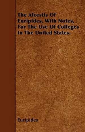 The Alcestis Of Euripides, With Notes, For The Use Of Colleges In The United States. de Euripides