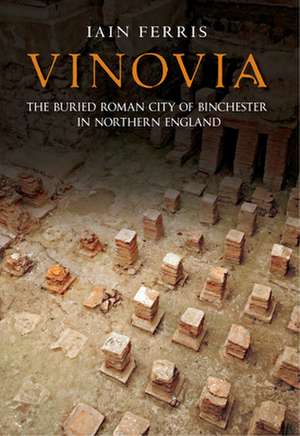 Vinovia: The Buried Roman City of Binchester de I. M. Ferris