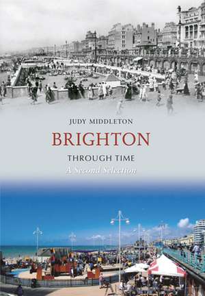 Brighton Through Time A Second Selection de Judy Middleton