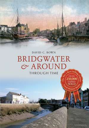 Bridgwater & Around Through Time de David C. Bown