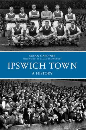 Ipswich Town: A History de Susan Gardiner