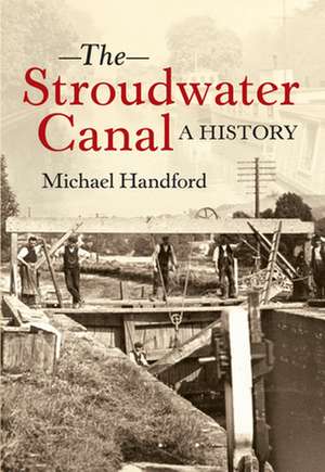 The Stroudwater Canal a History de Michael Handford