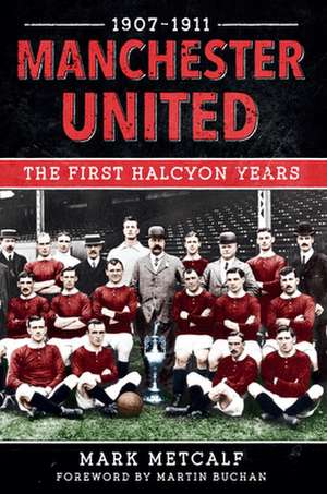 Manchester United 1907-11: The First Halcyon Years de MARK METCALF