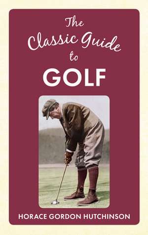 The Classic Guide to Golf de Horace Gordon Hutchinson