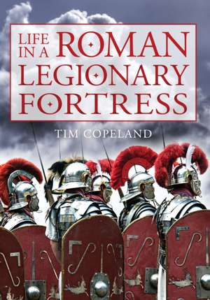 Life in a Roman Legionary Fortress de Tim Copeland