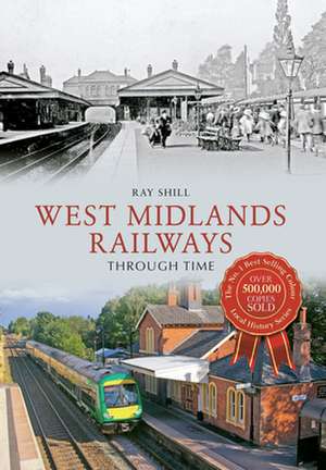 West Midlands Railways Through Time de Ray Shill