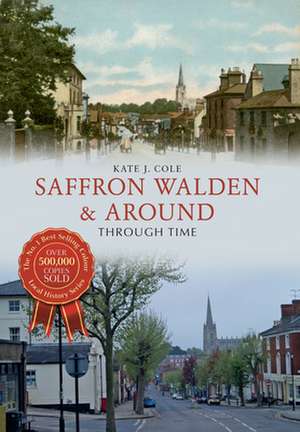 Saffron Walden & Around Through Time de Kate J. Cole