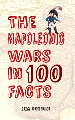 The Napoleonic Wars in 100 Facts de Jem Duducu