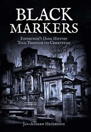 Black Markers: Edinburgh's Dark History Told Through Its Cemeteries de Jan-Andrew Henderson