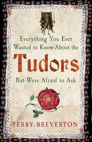 Everything You Ever Wanted to Know about the Tudors But Were Afraid to Ask: The Women's Stories de Terry Breverton