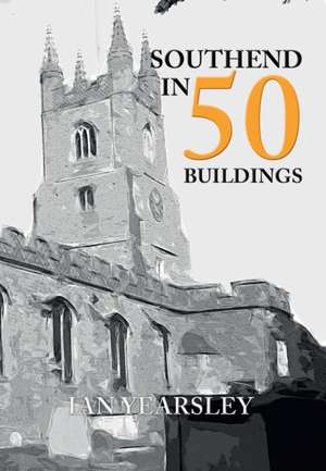 Southend in 50 Buildings de Ian Yearsley