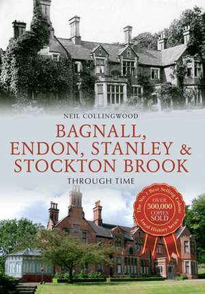 Bagnall, Endon, Stanley & Stockton Brook Through Time de Neil Collingwood