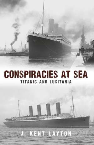 Conspiracies at Sea: Titanic and Lusitania de J. Kent Layton