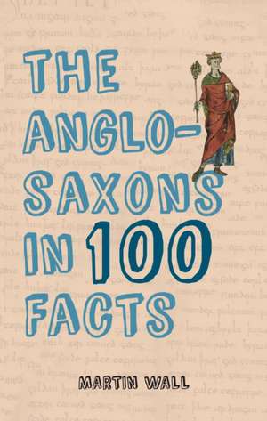 The Anglo-Saxons in 100 Facts de Martin Wall