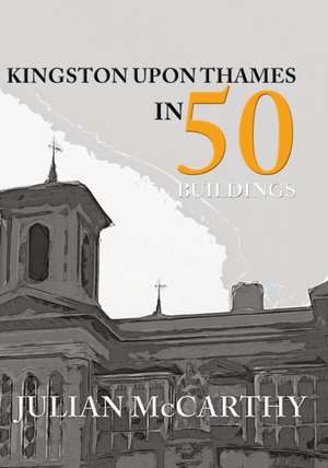 Kingston Upon Thames in 50 Buildings de Julian Mccarthy