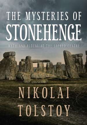 The Mysteries of Stonehenge: Myth and Ritual at the Sacred Centre de Nikolai Tolstoy