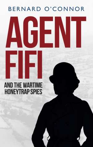 Agent Fifi and the Wartime Honeytrap Spies de Bernard OConnor