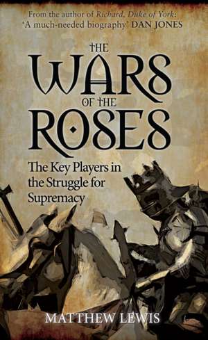 The Wars of the Roses: The Key Players in the Struggle for Supremacy de Matthew Lewis