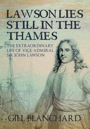 Lawson Lies Still in the Thames: The Extraordinary Life of Vice-Admiral Sir John Lawson de Gill Blanchard