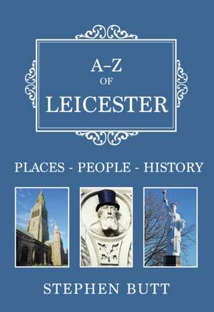 A-Z of Leicester: Places-People-History de Stephen Butt