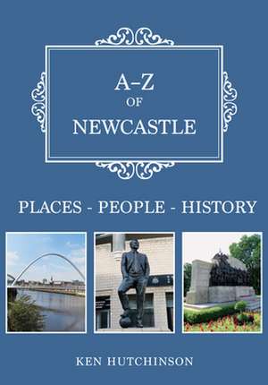 A-Z of Newcastle: Places-People-History de Ken Hutchinson