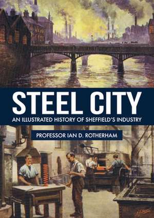 Steel City: An Illustrated History of Sheffield's Industry de Ian D. Rotherham