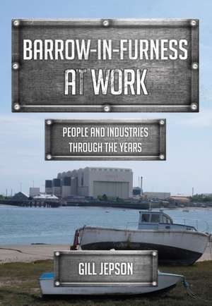 Barrow-In-Furness at Work: People and Industries Through the Years de Gill Jepson